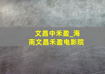 文昌中禾盈_海南文昌禾盈电影院